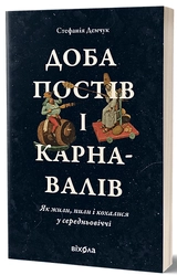 Книга Доба постів і карнавалів як жили, пили і кохалися у серелньовіччі С.Демчук