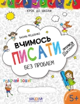 РОБОЧИЙ ЗОШИТ Крок до школи Вчимось писати без проблем (4-6р.) В.Федієнко